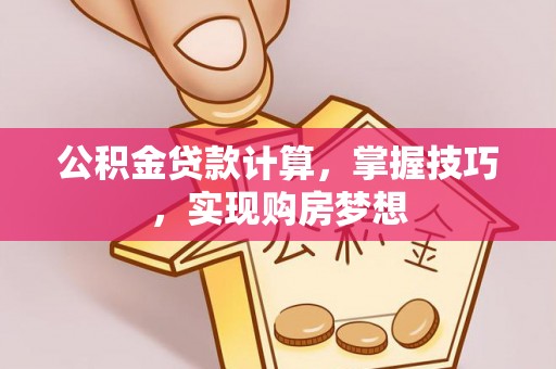 澎湖公积金贷款计算，掌握技巧，实现购房梦想