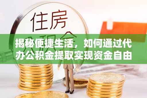 澎湖揭秘便捷生活，如何通过代办公积金提取实现资金自由