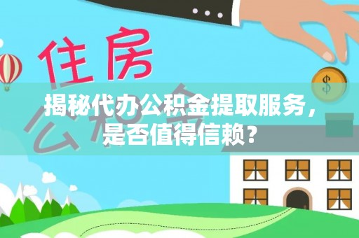 澎湖揭秘代办公积金提取服务，是否值得信赖？