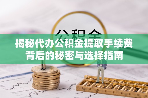 澎湖揭秘代办公积金提取手续费背后的秘密与选择指南