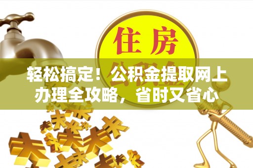 澎湖轻松搞定！公积金提取网上办理全攻略，省时又省心