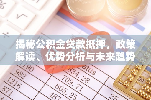 澎湖揭秘公积金贷款抵押，政策解读、优势分析与未来趋势