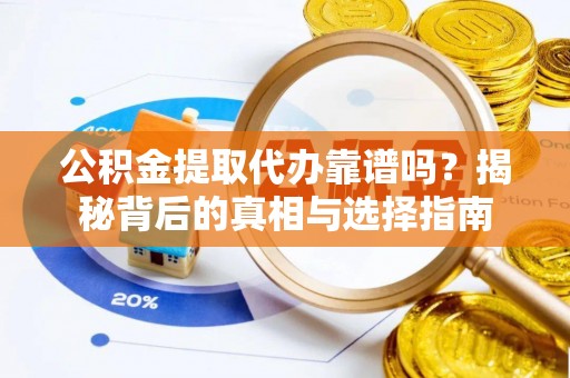 澎湖公积金提取代办靠谱吗？揭秘背后的真相与选择指南