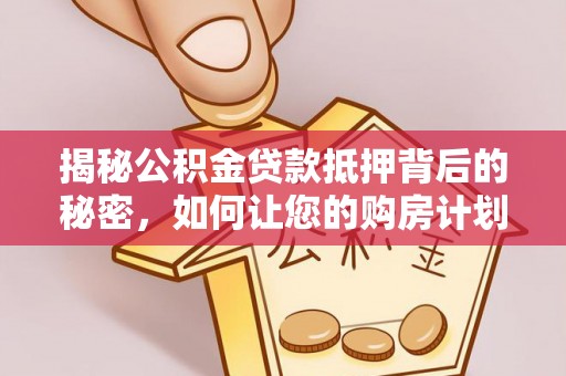 澎湖揭秘公积金贷款抵押背后的秘密，如何让您的购房计划更轻松？