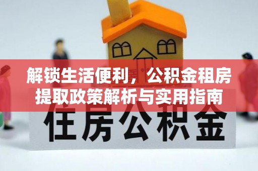 澎湖解锁生活便利，公积金租房提取政策解析与实用指南