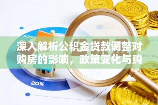 澎湖深入解析公积金贷款调整对购房的影响，政策变化与购房者选择