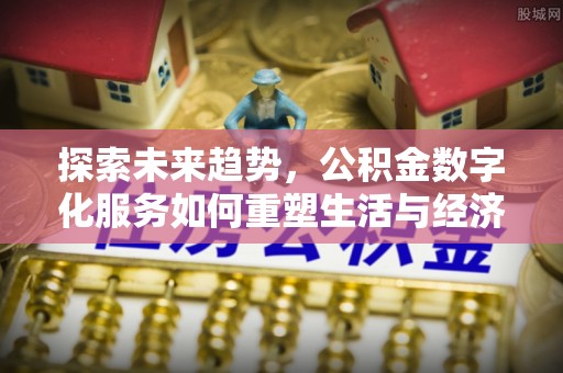 澎湖探索未来趋势，公积金数字化服务如何重塑生活与经济