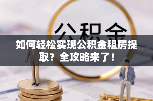 澎湖如何轻松实现公积金租房提取？全攻略来了！