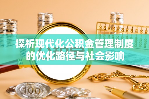 澎湖探析现代化公积金管理制度的优化路径与社会影响