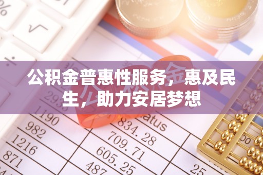 澎湖公积金普惠性服务，惠及民生，助力安居梦想