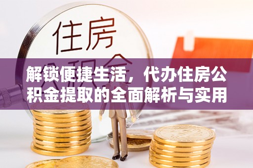 澎湖解锁便捷生活，代办住房公积金提取的全面解析与实用指南
