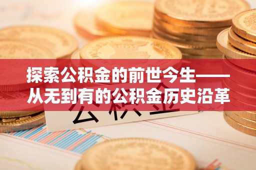 澎湖探索公积金的前世今生——从无到有的公积金历史沿革