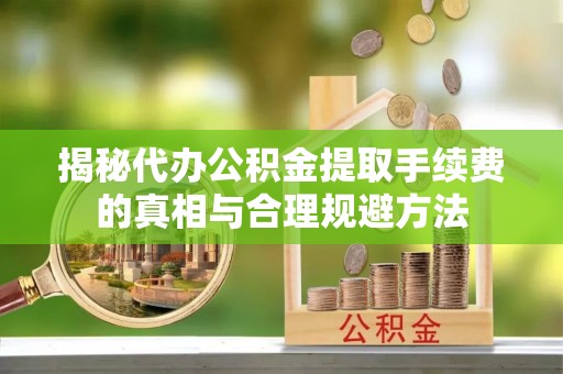 澎湖揭秘代办公积金提取手续费的真相与合理规避方法
