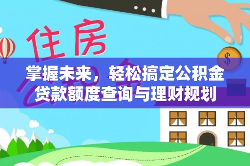 澎湖掌握未来，轻松搞定公积金贷款额度查询与理财规划