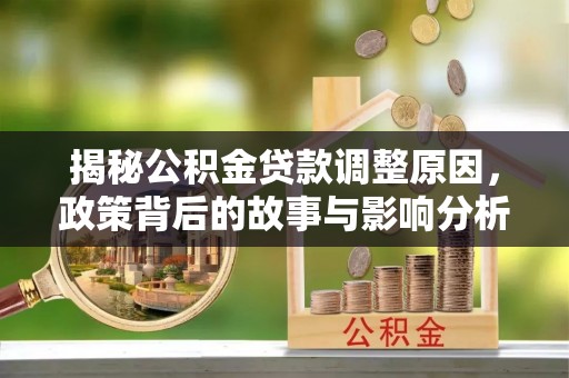 澎湖揭秘公积金贷款调整原因，政策背后的故事与影响分析