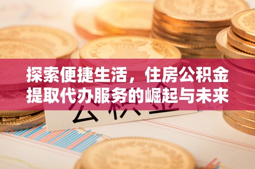 澎湖探索便捷生活，住房公积金提取代办服务的崛起与未来趋势
