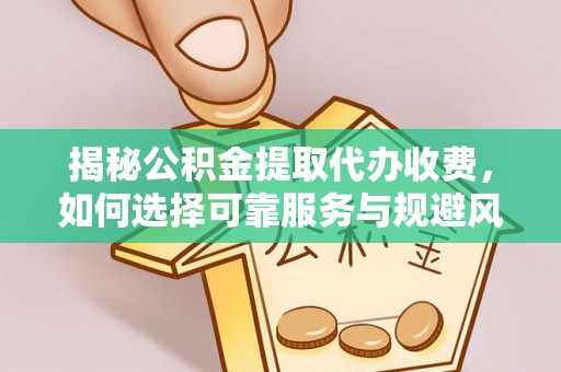 澎湖揭秘公积金提取代办收费，如何选择可靠服务与规避风险