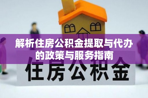 澎湖解析住房公积金提取与代办的政策与服务指南