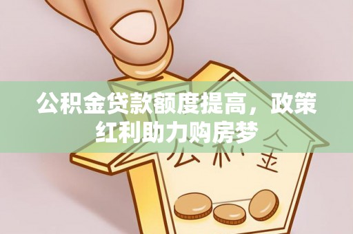 澎湖公积金贷款额度提高，政策红利助力购房梦