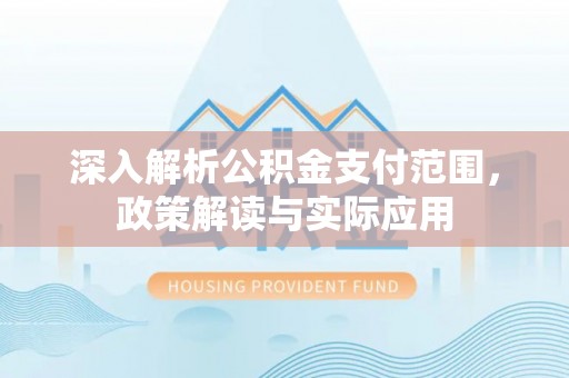 澎湖深入解析公积金支付范围，政策解读与实际应用