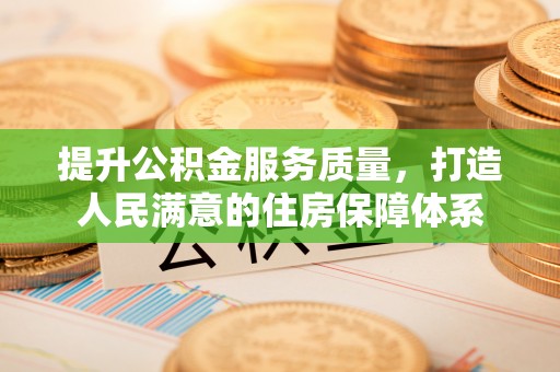 澎湖提升公积金服务质量，打造人民满意的住房保障体系