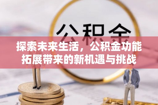 澎湖探索未来生活，公积金功能拓展带来的新机遇与挑战