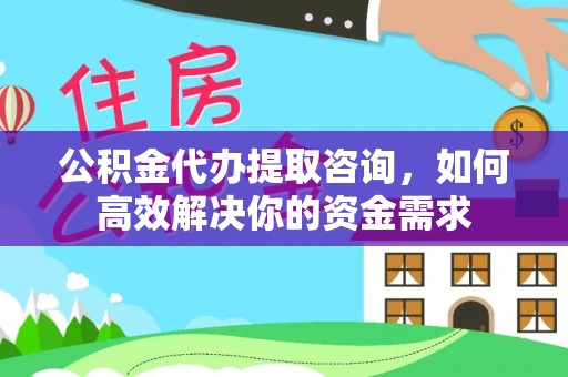 澎湖公积金代办提取咨询，如何高效解决你的资金需求