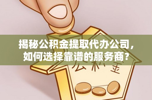 澎湖揭秘公积金提取代办公司，如何选择靠谱的服务商？