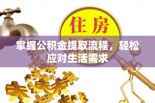 澎湖掌握公积金提取流程，轻松应对生活需求