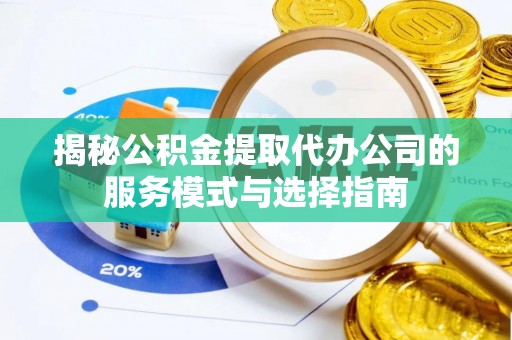 澎湖揭秘公积金提取代办公司的服务模式与选择指南