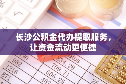 澎湖长沙公积金代办提取服务，让资金流动更便捷