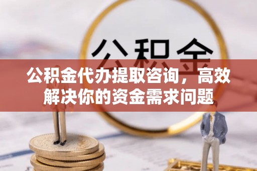 澎湖公积金代办提取咨询，高效解决你的资金需求问题