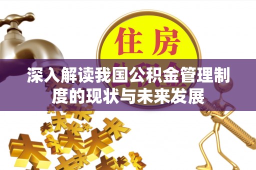 澎湖深入解读我国公积金管理制度的现状与未来发展