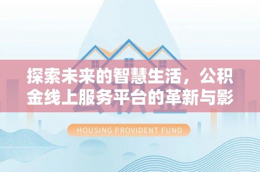 澎湖探索未来的智慧生活，公积金线上服务平台的革新与影响