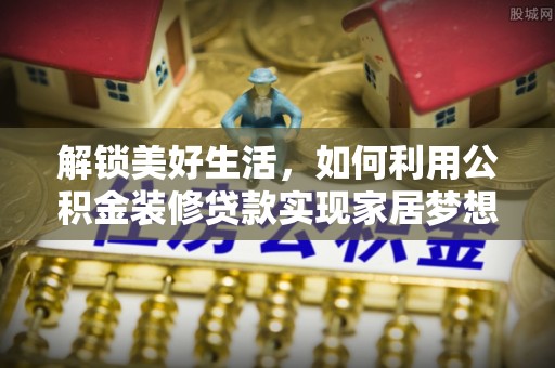 澎湖解锁美好生活，如何利用公积金装修贷款实现家居梦想