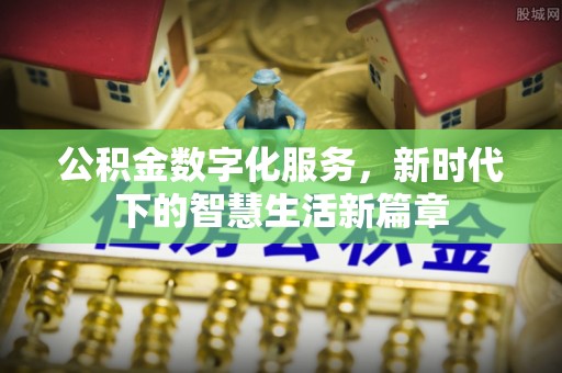 澎湖公积金数字化服务，新时代下的智慧生活新篇章