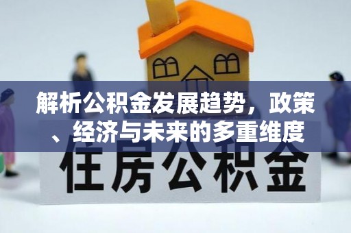 澎湖解析公积金发展趋势，政策、经济与未来的多重维度