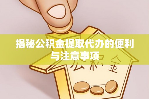 澎湖揭秘公积金提取代办的便利与注意事项