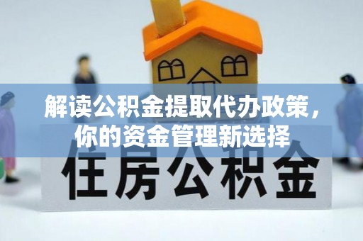 澎湖解读公积金提取代办政策，你的资金管理新选择