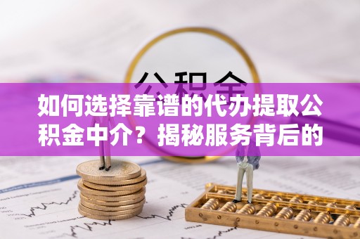 澎湖如何选择靠谱的代办提取公积金中介？揭秘服务背后的真相
