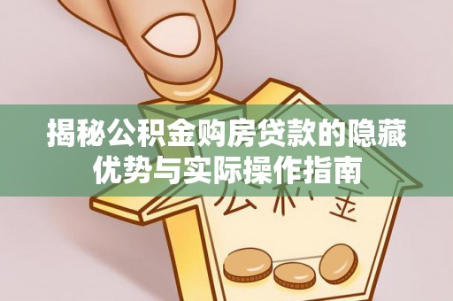 澎湖揭秘公积金购房贷款的隐藏优势与实际操作指南