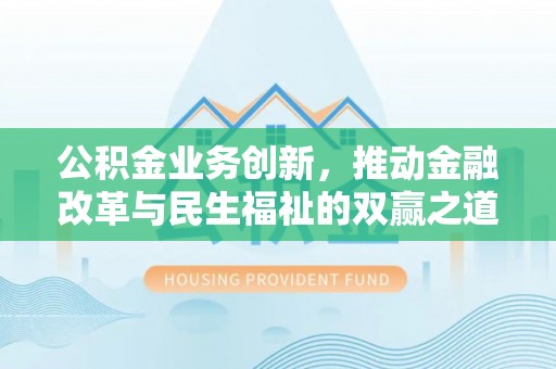 澎湖公积金业务创新，推动金融改革与民生福祉的双赢之道