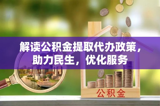 澎湖解读公积金提取代办政策，助力民生，优化服务