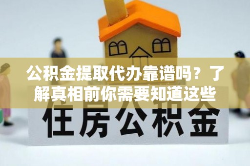 澎湖公积金提取代办靠谱吗？了解真相前你需要知道这些