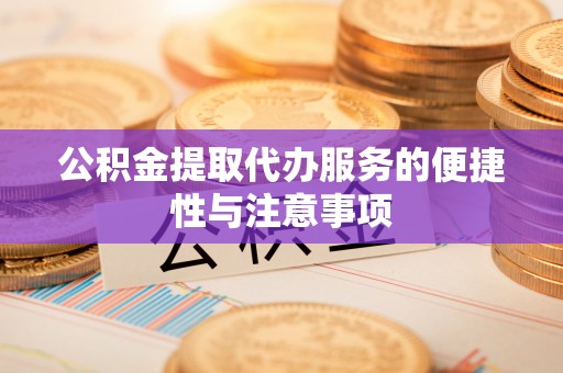 澎湖公积金提取代办服务的便捷性与注意事项