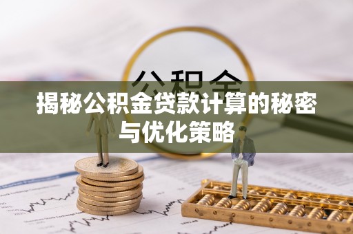 澎湖揭秘公积金贷款计算的秘密与优化策略