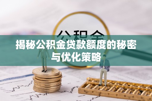 澎湖揭秘公积金贷款额度的秘密与优化策略