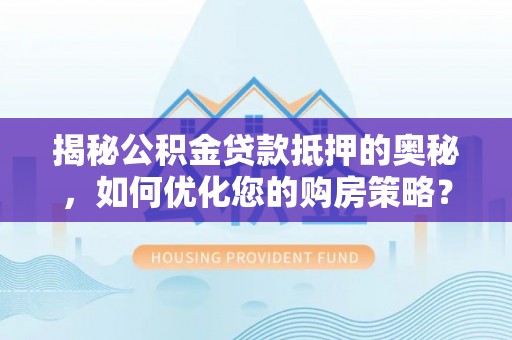 澎湖揭秘公积金贷款抵押的奥秘，如何优化您的购房策略？