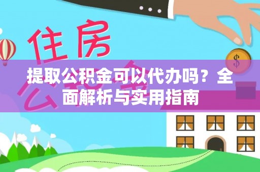 澎湖提取公积金可以代办吗？全面解析与实用指南