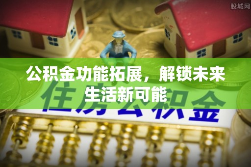 澎湖公积金功能拓展，解锁未来生活新可能